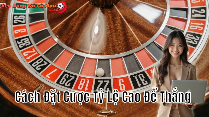 Cách Đặt Cược Tỷ Lệ Cao Để Thắng Tại Cà Mau 2024