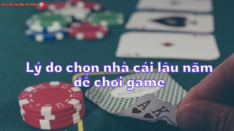 Lý do chọn nhà cái lâu năm để chơi game